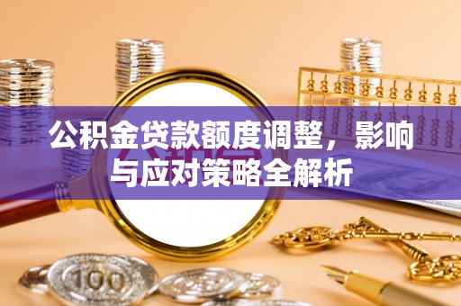 延寿公积金贷款额度调整，影响与应对策略全解析