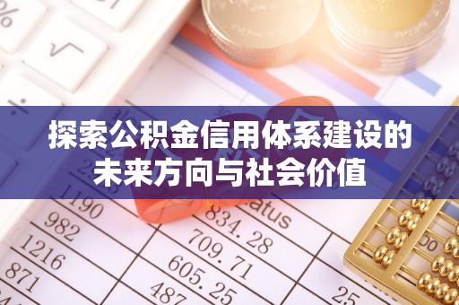 延寿探索公积金信用体系建设的未来方向与社会价值