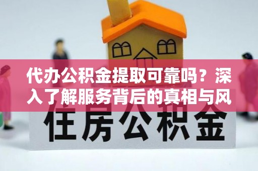 延寿代办公积金提取可靠吗？深入了解服务背后的真相与风险