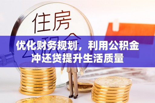 延寿优化财务规划，利用公积金冲还贷提升生活质量