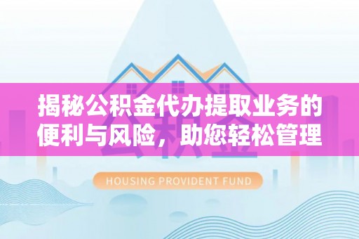 延寿揭秘公积金代办提取业务的便利与风险，助您轻松管理个人资金