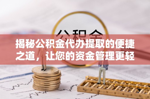 延寿揭秘公积金代办提取的便捷之道，让您的资金管理更轻松