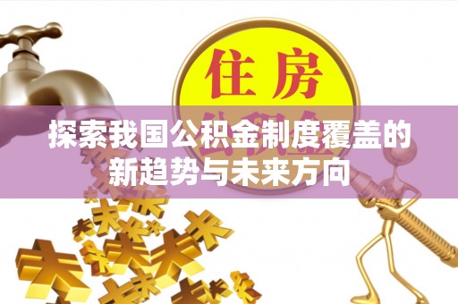 延寿探索我国公积金制度覆盖的新趋势与未来方向