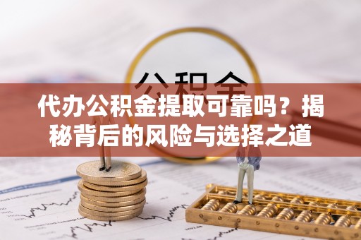 延寿代办公积金提取可靠吗？揭秘背后的风险与选择之道
