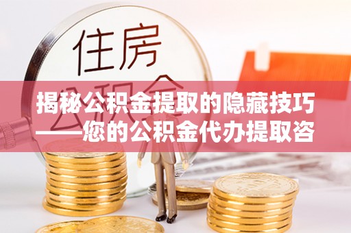 延寿揭秘公积金提取的隐藏技巧——您的公积金代办提取咨询指南