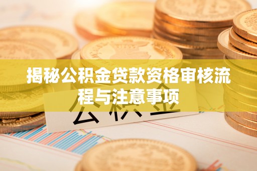 延寿揭秘公积金贷款资格审核流程与注意事项
