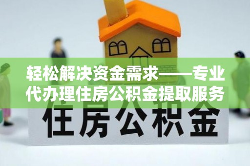 延寿轻松解决资金需求——专业代办理住房公积金提取服务