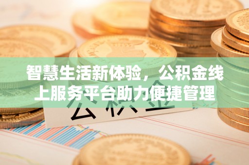 延寿智慧生活新体验，公积金线上服务平台助力便捷管理