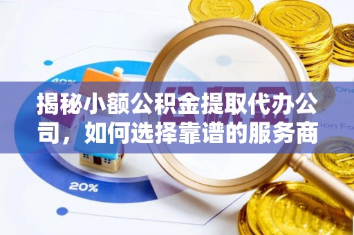 延寿揭秘小额公积金提取代办公司，如何选择靠谱的服务商？