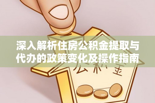 延寿深入解析住房公积金提取与代办的政策变化及操作指南