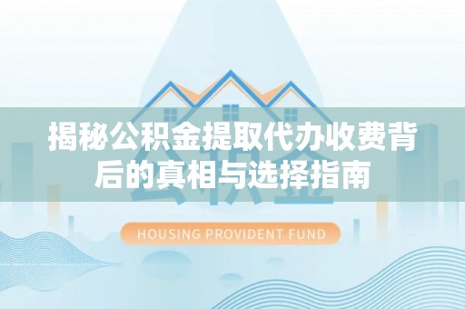 延寿揭秘公积金提取代办收费背后的真相与选择指南