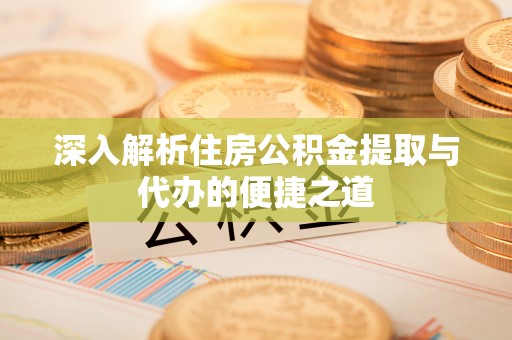 延寿深入解析住房公积金提取与代办的便捷之道