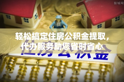 延寿轻松搞定住房公积金提取，代办服务助您省时省心