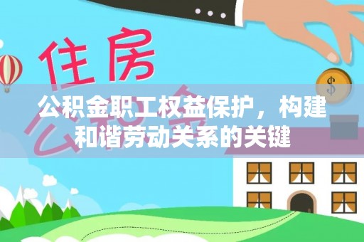 延寿公积金职工权益保护，构建和谐劳动关系的关键