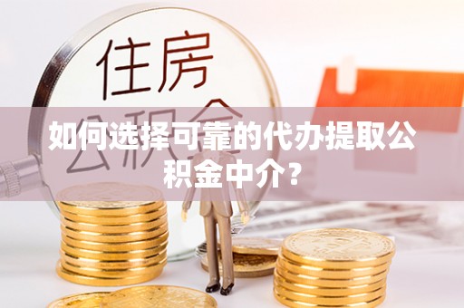 延寿如何选择可靠的代办提取公积金中介？