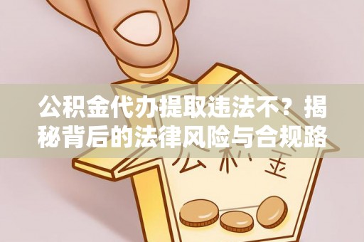延寿公积金代办提取违法不？揭秘背后的法律风险与合规路径