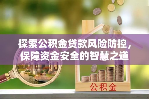 延寿探索公积金贷款风险防控，保障资金安全的智慧之道