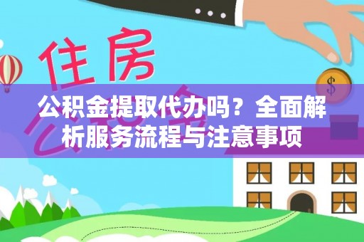 延寿公积金提取代办吗？全面解析服务流程与注意事项