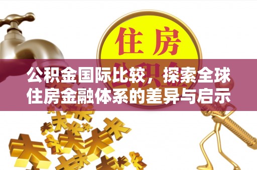 延寿公积金国际比较，探索全球住房金融体系的差异与启示
