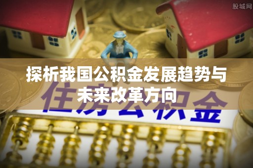 延寿探析我国公积金发展趋势与未来改革方向