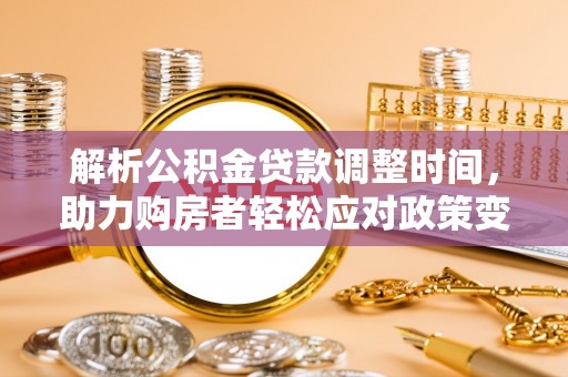 延寿解析公积金贷款调整时间，助力购房者轻松应对政策变化
