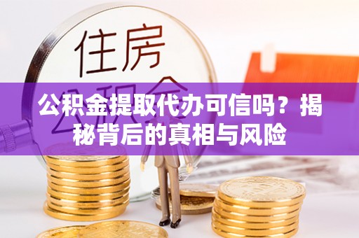 延寿公积金提取代办可信吗？揭秘背后的真相与风险