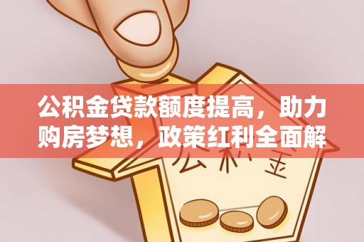延寿公积金贷款额度提高，助力购房梦想，政策红利全面解析