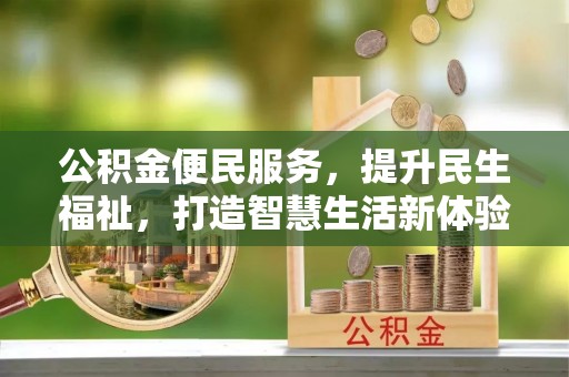 延寿公积金便民服务，提升民生福祉，打造智慧生活新体验