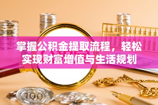 延寿掌握公积金提取流程，轻松实现财富增值与生活规划