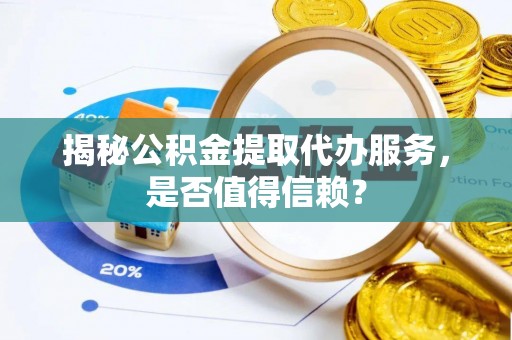 延寿揭秘公积金提取代办服务，是否值得信赖？