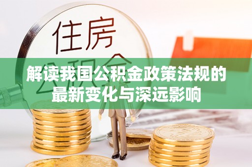 延寿解读我国公积金政策法规的最新变化与深远影响