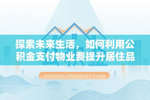 延寿探索未来生活，如何利用公积金支付物业费提升居住品质