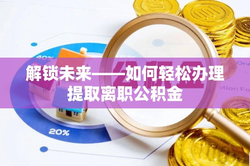 延寿解锁未来——如何轻松办理提取离职公积金