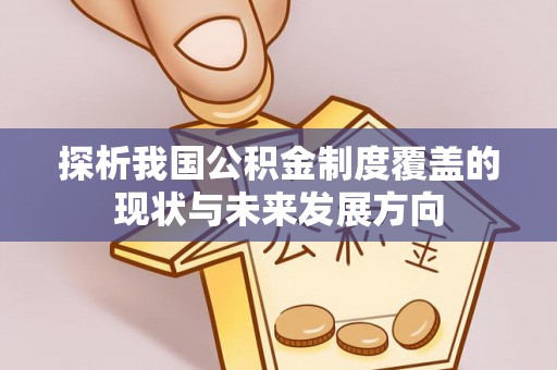 延寿探析我国公积金制度覆盖的现状与未来发展方向