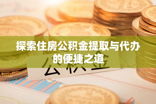 延寿探索住房公积金提取与代办的便捷之道