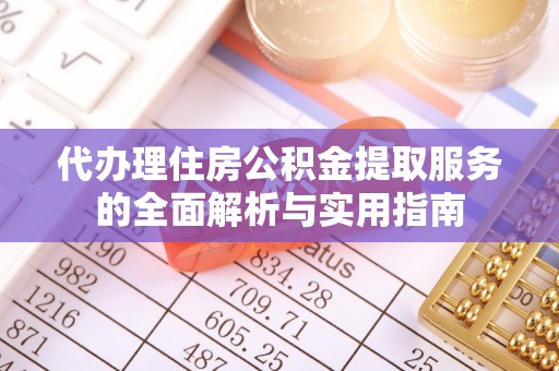 延寿代办理住房公积金提取服务的全面解析与实用指南