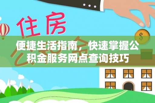 延寿便捷生活指南，快速掌握公积金服务网点查询技巧