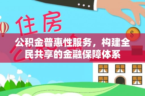 延寿公积金普惠性服务，构建全民共享的金融保障体系