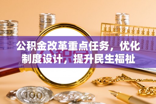 延寿公积金改革重点任务，优化制度设计，提升民生福祉