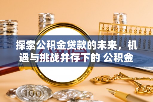 延寿探索公积金贷款的未来，机遇与挑战并存下的 公积金贷款风险防控