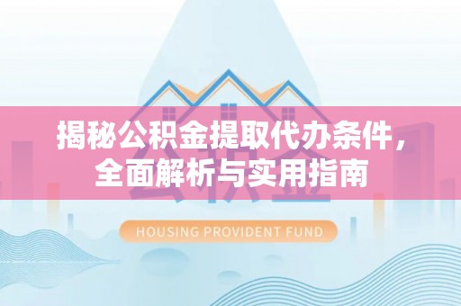 延寿揭秘公积金提取代办条件，全面解析与实用指南
