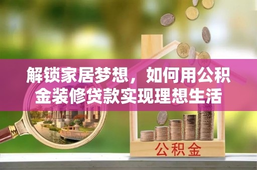 延寿解锁家居梦想，如何用公积金装修贷款实现理想生活