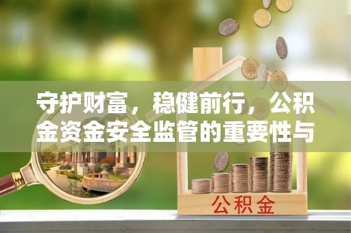 延寿守护财富，稳健前行，公积金资金安全监管的重要性与实践