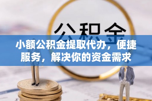 延寿小额公积金提取代办，便捷服务，解决你的资金需求