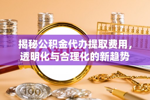 延寿揭秘公积金代办提取费用，透明化与合理化的新趋势