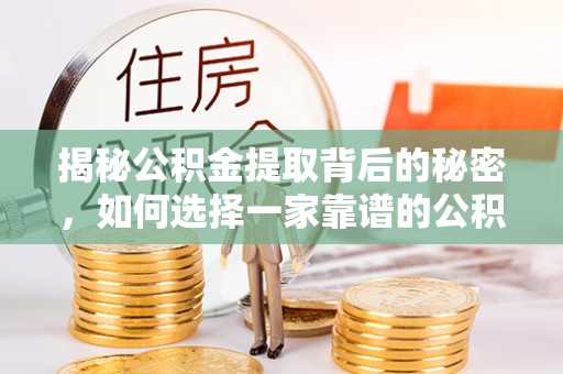 延寿揭秘公积金提取背后的秘密，如何选择一家靠谱的公积金代办提取公司？