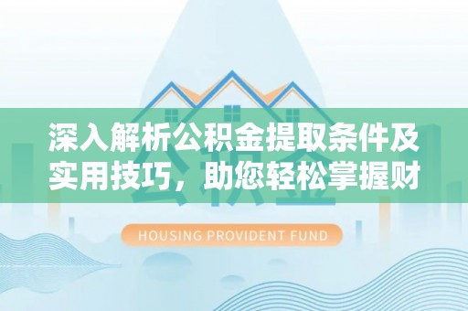 延寿深入解析公积金提取条件及实用技巧，助您轻松掌握财富管理