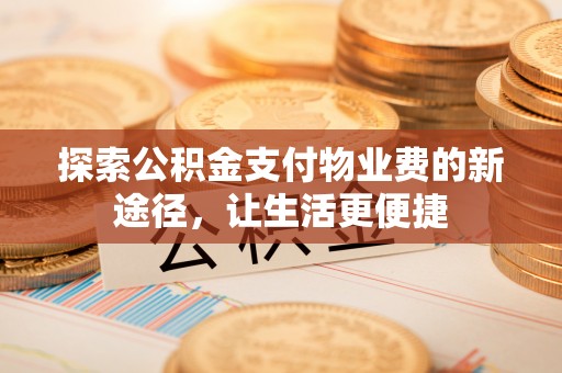 延寿探索公积金支付物业费的新途径，让生活更便捷