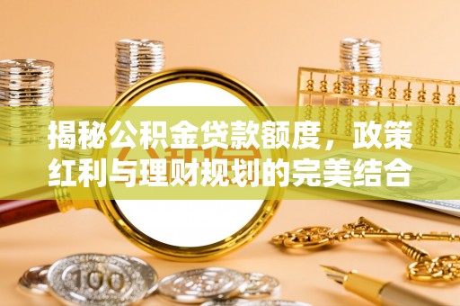 延寿揭秘公积金贷款额度，政策红利与理财规划的完美结合