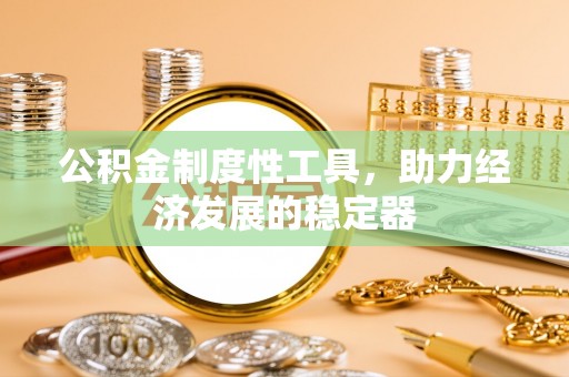 延寿公积金制度性工具，助力经济发展的稳定器